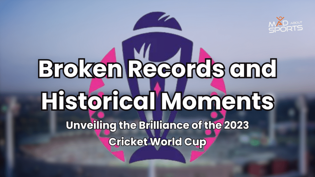 Broken Records and Historical Moments: Unveiling the Brilliance of the 2023 Cricket World Cup