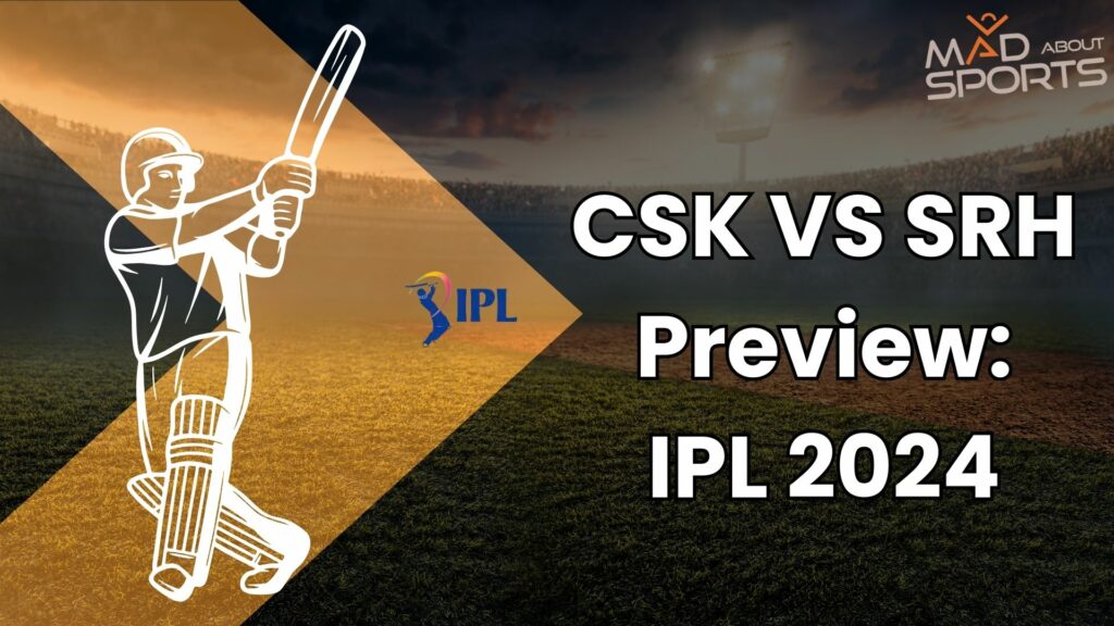 CSK VS SRH Preview: IPL 2024